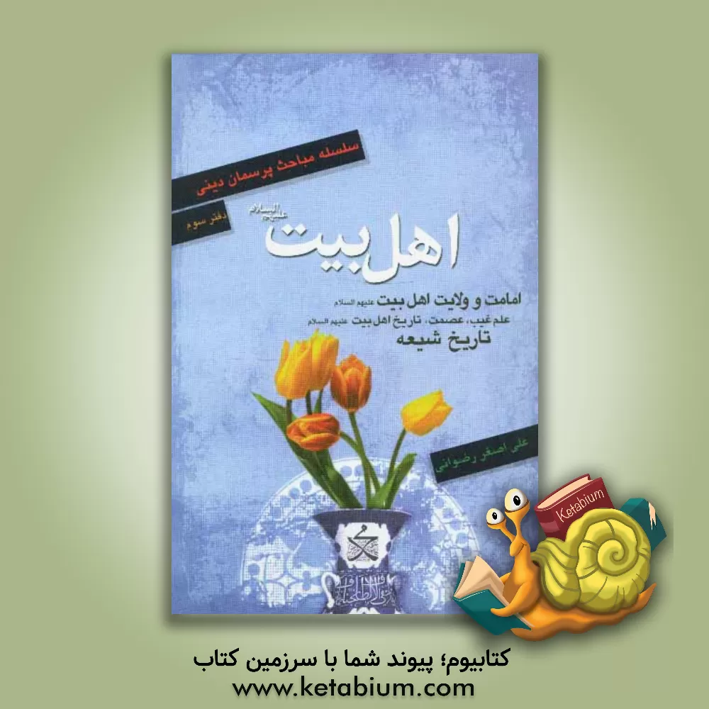 کتاب اهل بیت (ع): امامت و ولایت اهل بیت (ع)، علم غیب، تاریخ اهل بیت (ع)، تاریخ شیعه اثر علی‌اصغر رضوانی