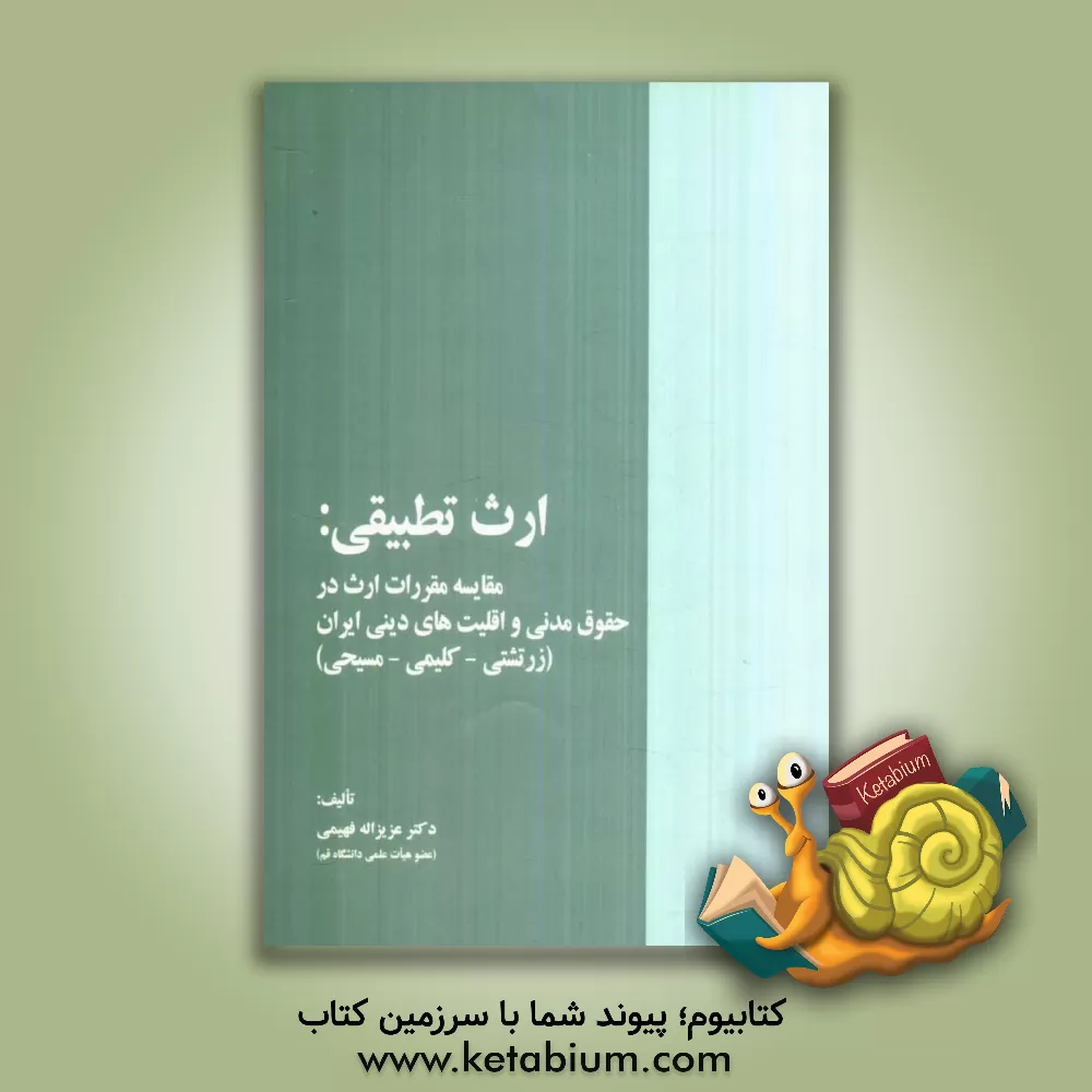 کتاب ارث تطبیقی: مقایسه مقررات ارث در حقوق مدنی و اقلیت های دینی ایران (زرتشتی - کلیمی - مسیحی) اثر عزیزالله فهیمی