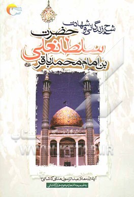 کتاب شرح زندگانی و شهادت حضرت سلطانعلی بن محمدباقر (ع) اثر عبدالرسول مدنی‌کاشانی