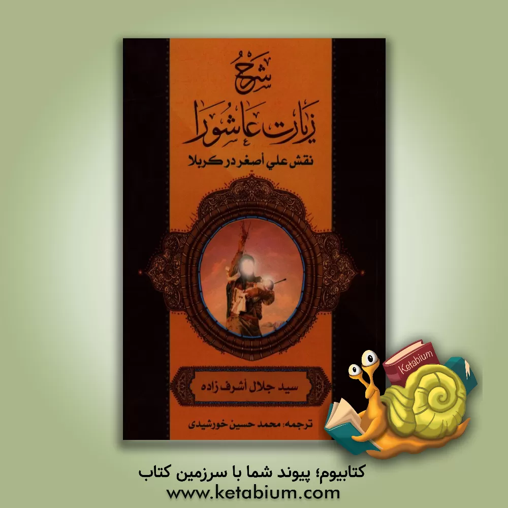 کتاب شرح زیارت عاشورا نقش علی اصغر در کربلا اثر سیدجلال حسینی‌اشرف‌زاده