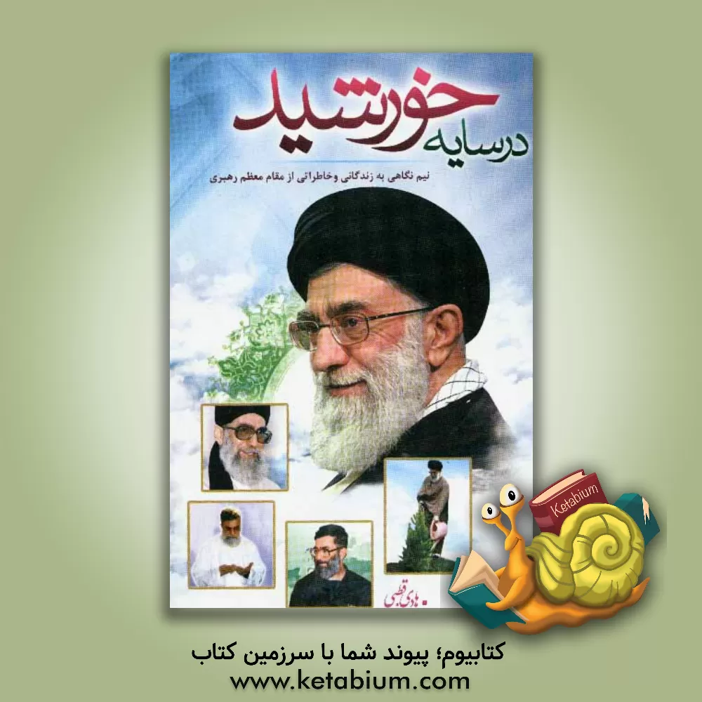 کتاب در سایه خورشید: نیم نگاهی به زندگانی و خاطراتی از مقام معظم رهبری، حضرت آیت الله العظمی خامنه ای ... اثر هادی قطبی