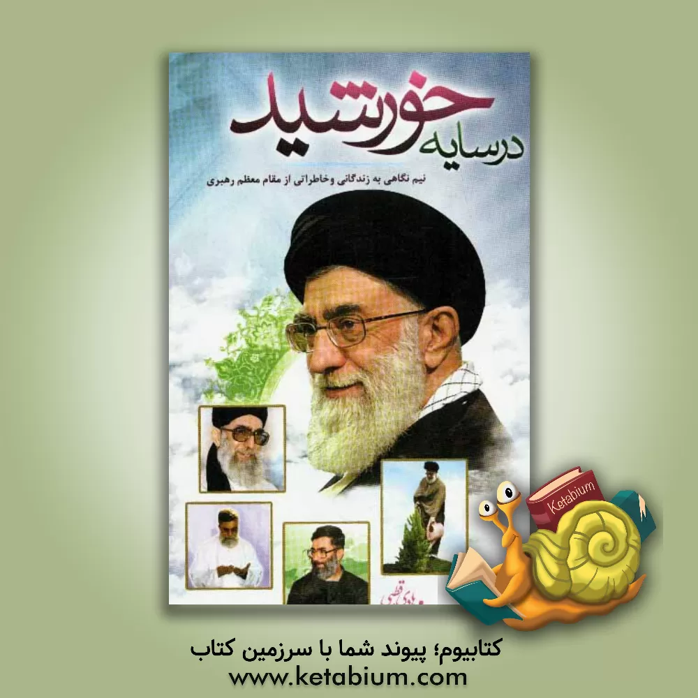 کتاب در سایه خورشید: نیم نگاهی به زندگانی و خاطراتی از مقام معظم رهبری، حضرت آیت الله العظمی خامنه ای ... اثر هادی قطبی