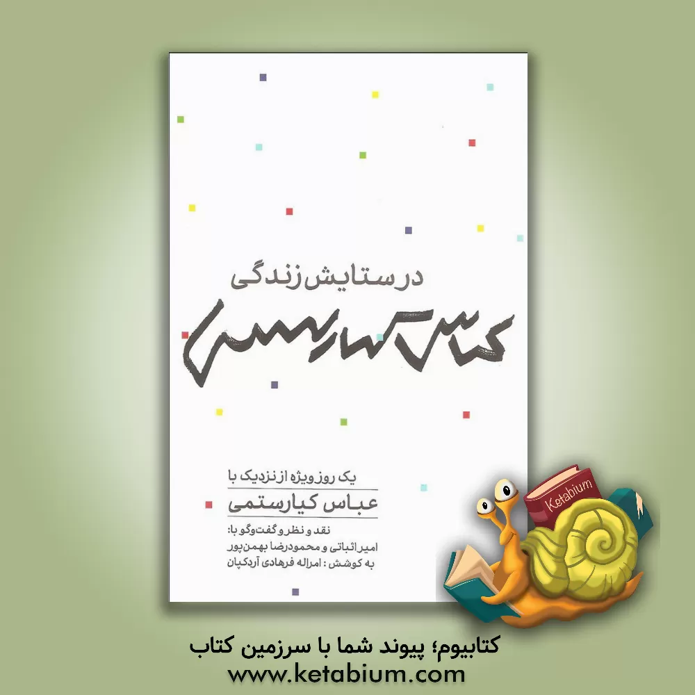 کتاب در ستایش زندگی: یک روز ویژه از نزدیک با عباس کیارستمی نقد و نظر و گفت و گو با: امیر اثباتی و محمودرضا بهمن پور اثر امراله فرهادی‌آردکپان