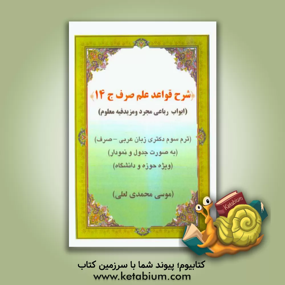 کتاب شرح قواعد علم صرف: ابواب صحیح رباعی مجرد و رباعی مزید فیه ترم سوم مقطع دکتری زبان عربی (صرف) به صورت جدول و نمودار ویژه حوزه و دانشگاه اثر موسی محمدی‌لعلی