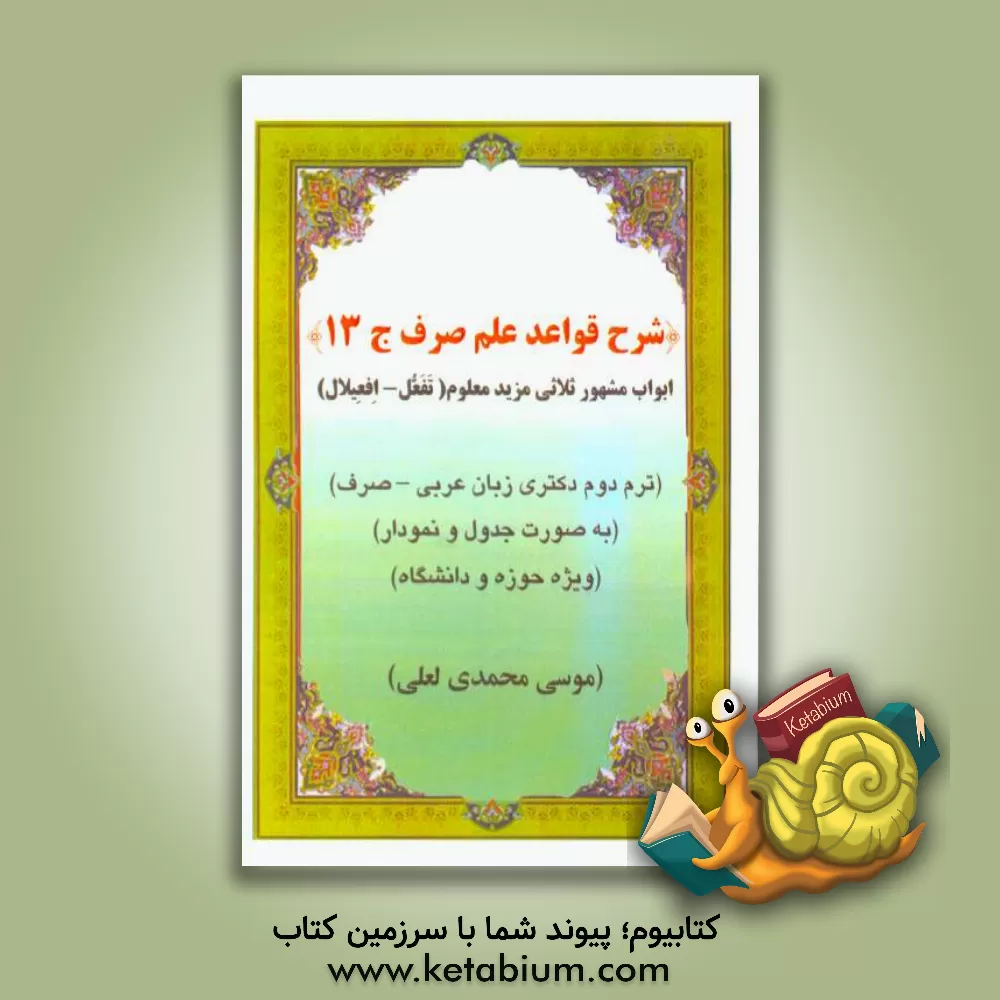 کتاب شرح قواعد علم صرف: ابواب معتل ثلاثی مزید فیه (تفعل - افعیلال) ترم دوم مقطع دکتری زبان عربی (صرف) به صورت جدول و نمودار ویژه حوزه و دانشگاه اثر موسی محمدی‌لعلی