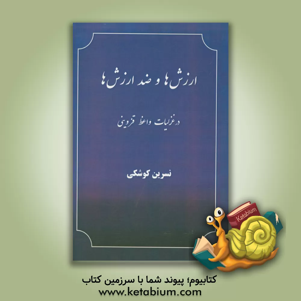 کتاب ارزش ها و ضد ارزش ها در غزلیات واعظ قزوینی اثر نسرین کوشکی