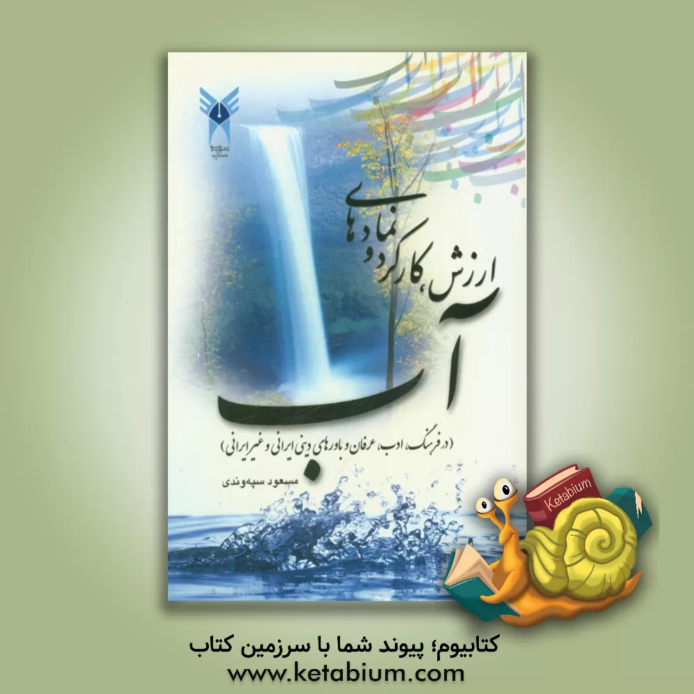 کتاب ارزش، کارکرد و نمادهای آب (در فرهنگ، ادب، عرفان و باورهای دینی ایرانی و غیرایرانی) |اثر مسعود سپه وندی