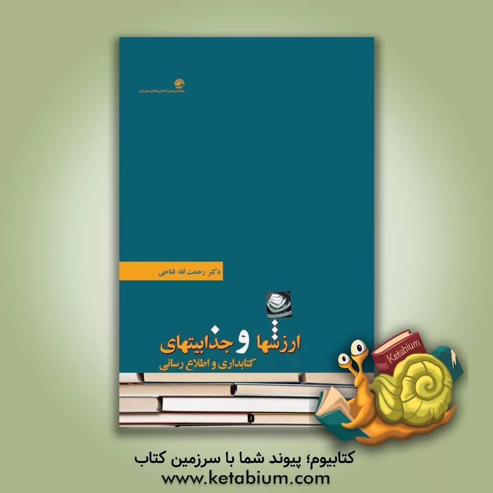 کتاب ارزشها و جذابیتهای کتابداری و اطلاع رسانی: بازشناسی مبانی ارزشی کتاب، کتابخانه و کتابداری در عصر جدید |اثر رحمت الله فتاحی