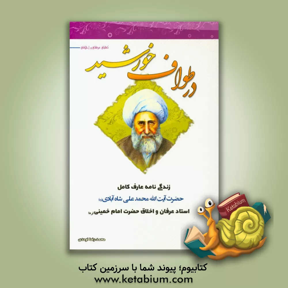 کتاب در طواف خورشید: زندگی نامه عارف کامل حضرت آیت الله محمدعلی شاه آبادی (ره) استاد عرفان و اخلاق حضرت امام خمینی (ره) |اثر محمدرضا رمزی اوحدی