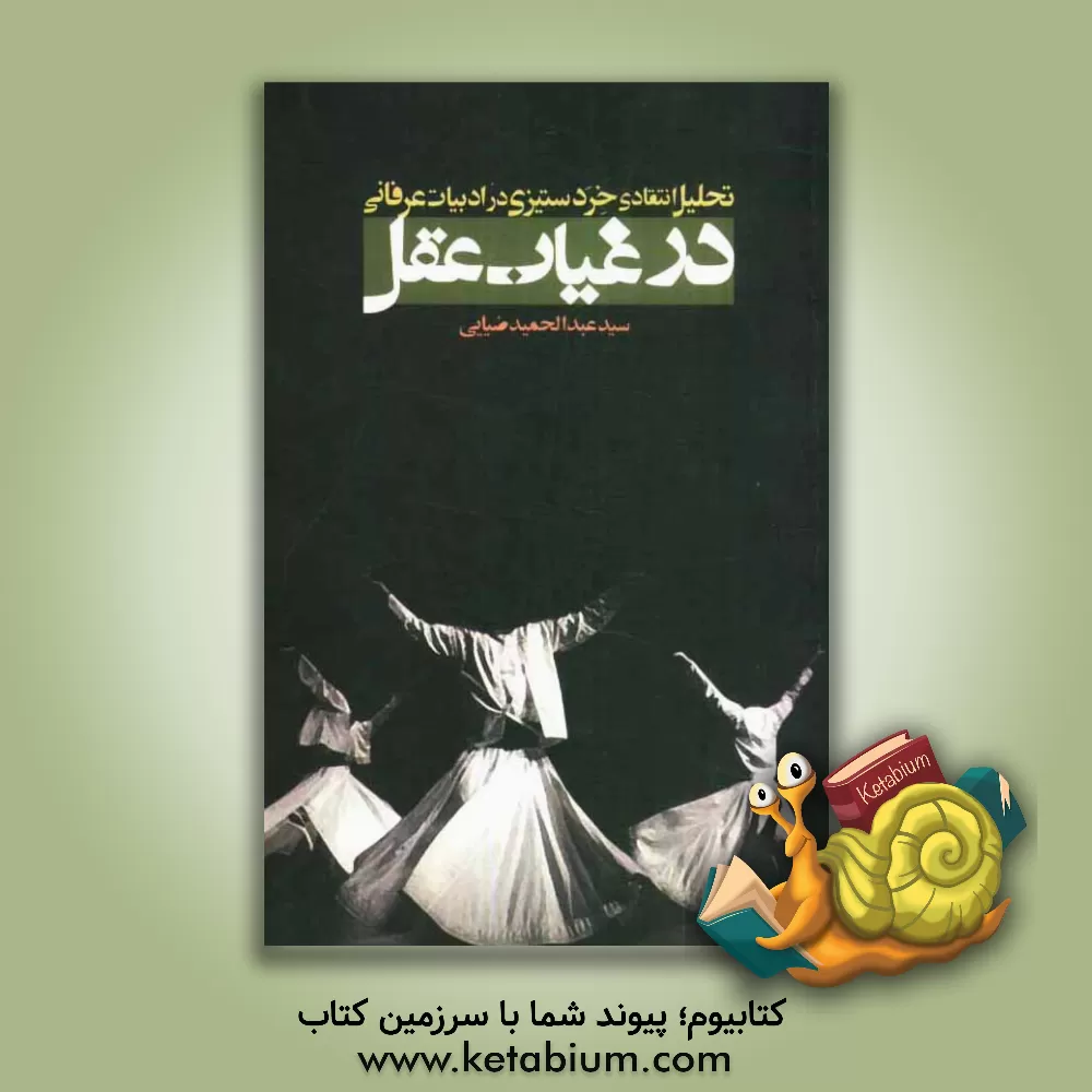 کتاب در غیاب عقل: تحلیل انتقادی خردستیزی در ادبیات عرفانی اثر سیدعبدالحمید ضیایی