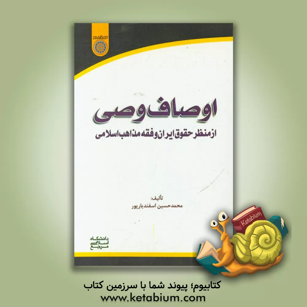 کتاب اوصاف وصی: از منظر حقوق ایران و فقه مذاهب اسلامی |اثر محمدحسین اسفندریارپور