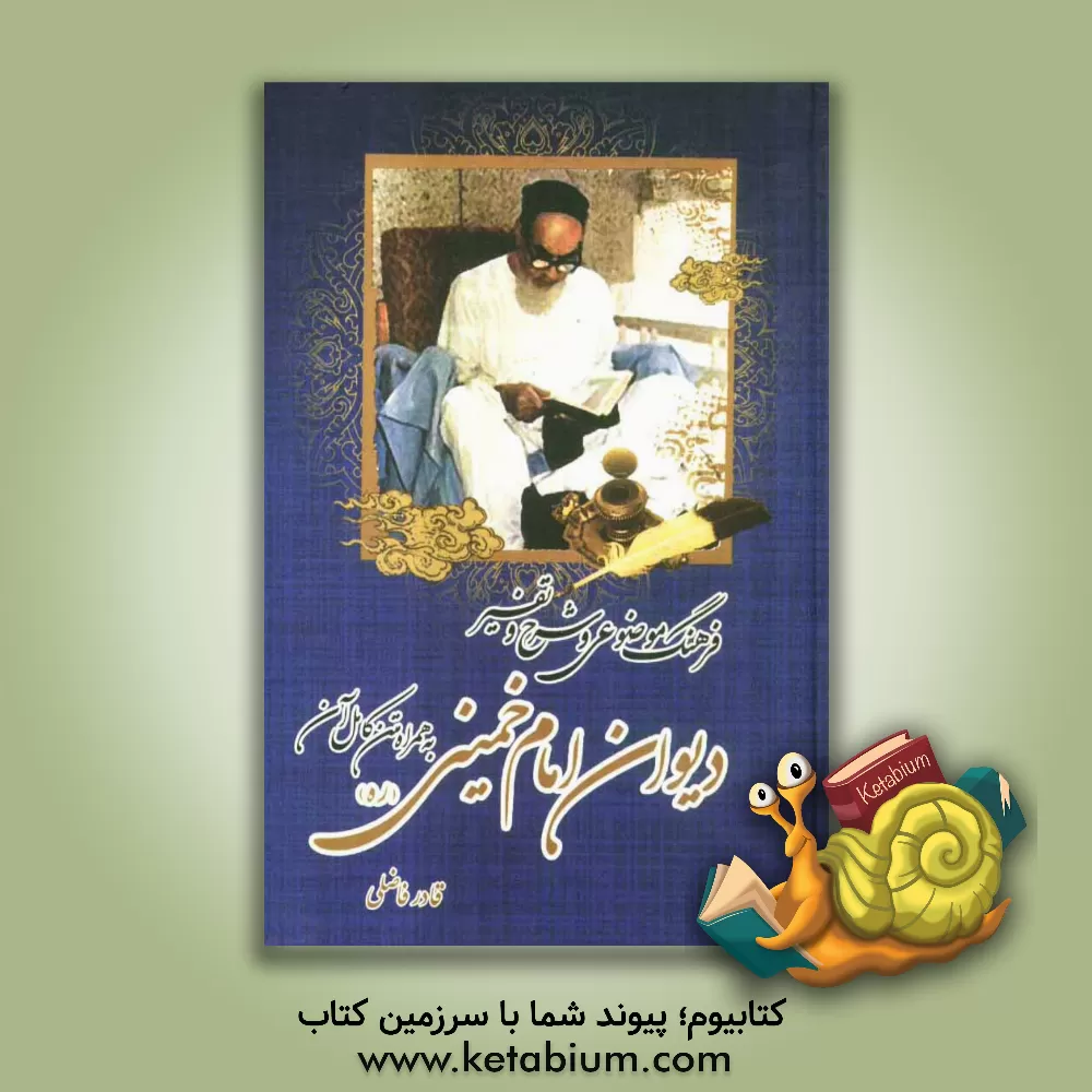 کتاب شرح و تفسیر دیوان امام خمینی (ره) متن کامل دیوان امام به همراه فرهنگ موضوعی و شرح و تفسیر آن اثر قادر فاضلی