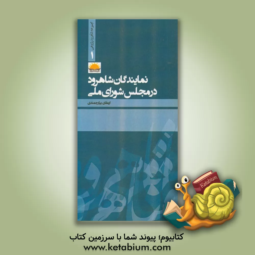 کتاب نمایندگان شاهرود در مجلس شورای ملی اثر ارمغان بیارجمندی