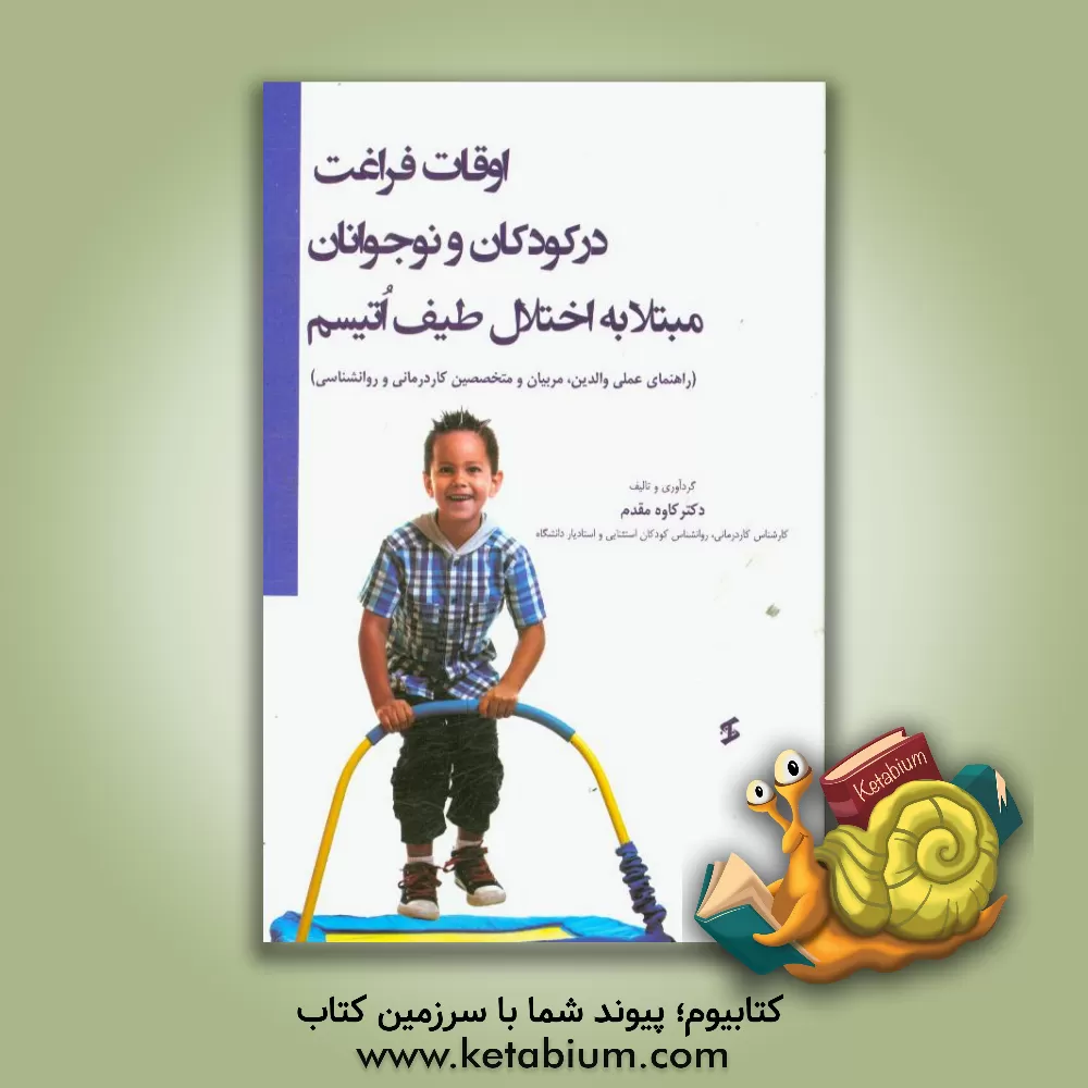 کتاب اوقات فراغت در کودکان نوجوانان مبتلا به اختلال طیف اتیسم (راهنمای عملی والدین، مربیان و متخصصین کاردرمانی و روان شناسی) اثر کاوه مقدم