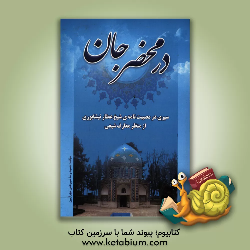 کتاب در محضر جان: سیری در مصیبت نامه عطار نیشابوری از منظر معارف شیعی اثر حمیدرضا شیرعلی