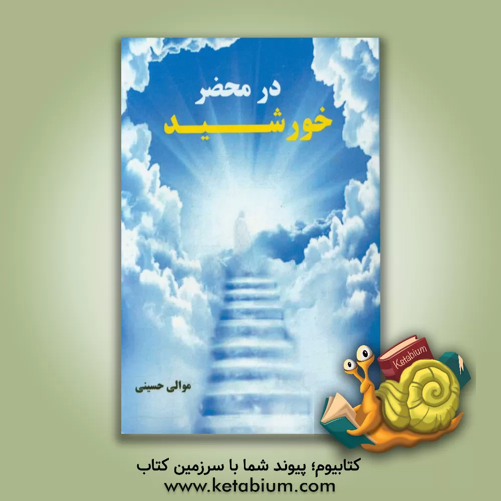 کتاب در محضر خورشید: زندگینامه و دستورالعملهای عرفانی استاد الاساتید عرفان آیت الله ملاحسینقلی همدانی ... اثر موالی حسینی
