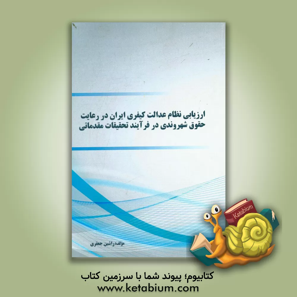 کتاب ارزیابی نظام عدالت کیفری ایران در رعایت حقوق شهروندی در فرآیند تحقیقات مقدماتی اثر راشین جعفری