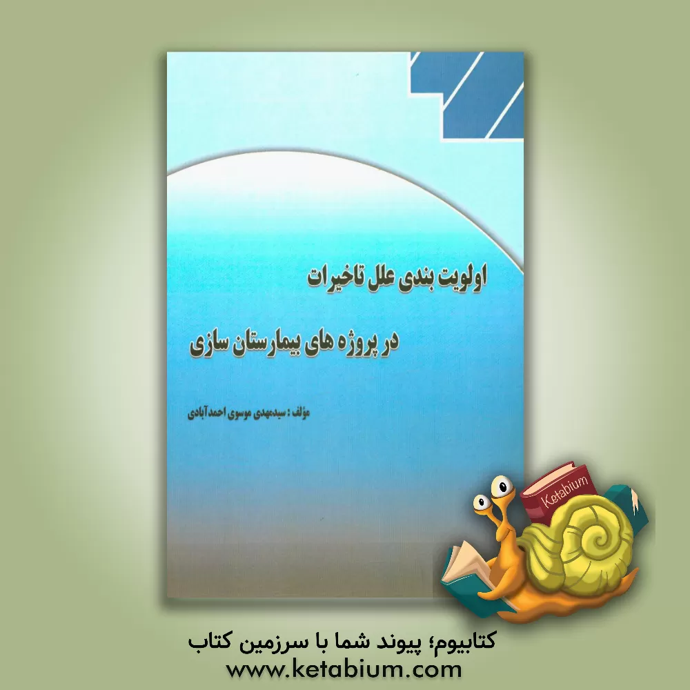 کتاب اولویت بندی علل تاخیرات در پروژه های بیمارستان سازی اثر سیدمهدی موسوی‌احمدآبادی