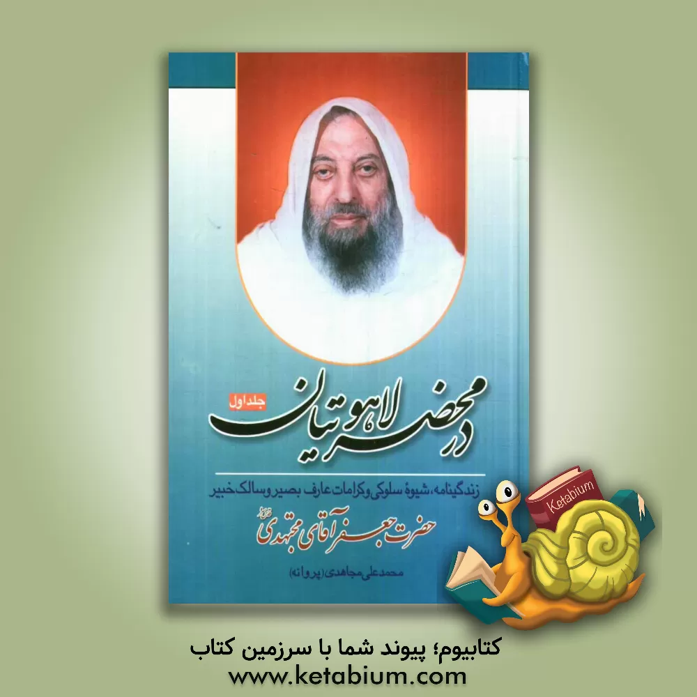 کتاب در محضر لاهوتیان: زندگینامه، شیوه سلوکی و کرامات عارف بصیر و سالک خبیر حضرت جعفر آقای مجتهدی قدس سره اثر محمدعلی مجاهدی