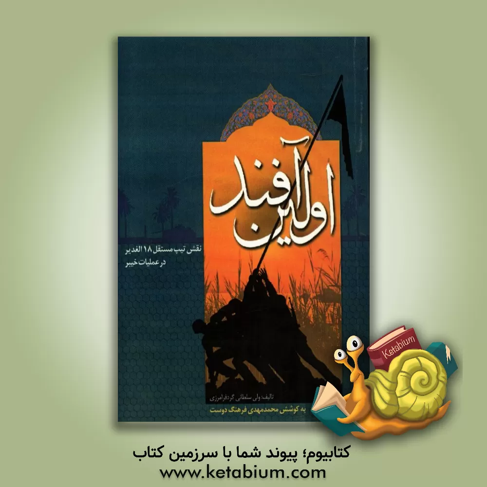 کتاب اولین آفند: نقش تیپ مستقل 18 الغدیر در عملیات خیبر اثر ولی سلطانی‌گردفرامرزی