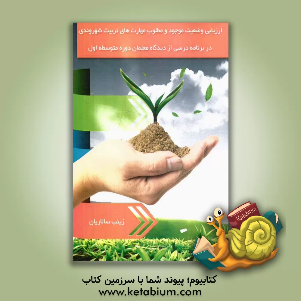 کتاب ارزیابی وضعیت موجود و مطلوب مهارت های تربیت شهروندی در برنامه درسی از دیدگاه معلمان دوره متوسطه اول اثر زینب سالاریان