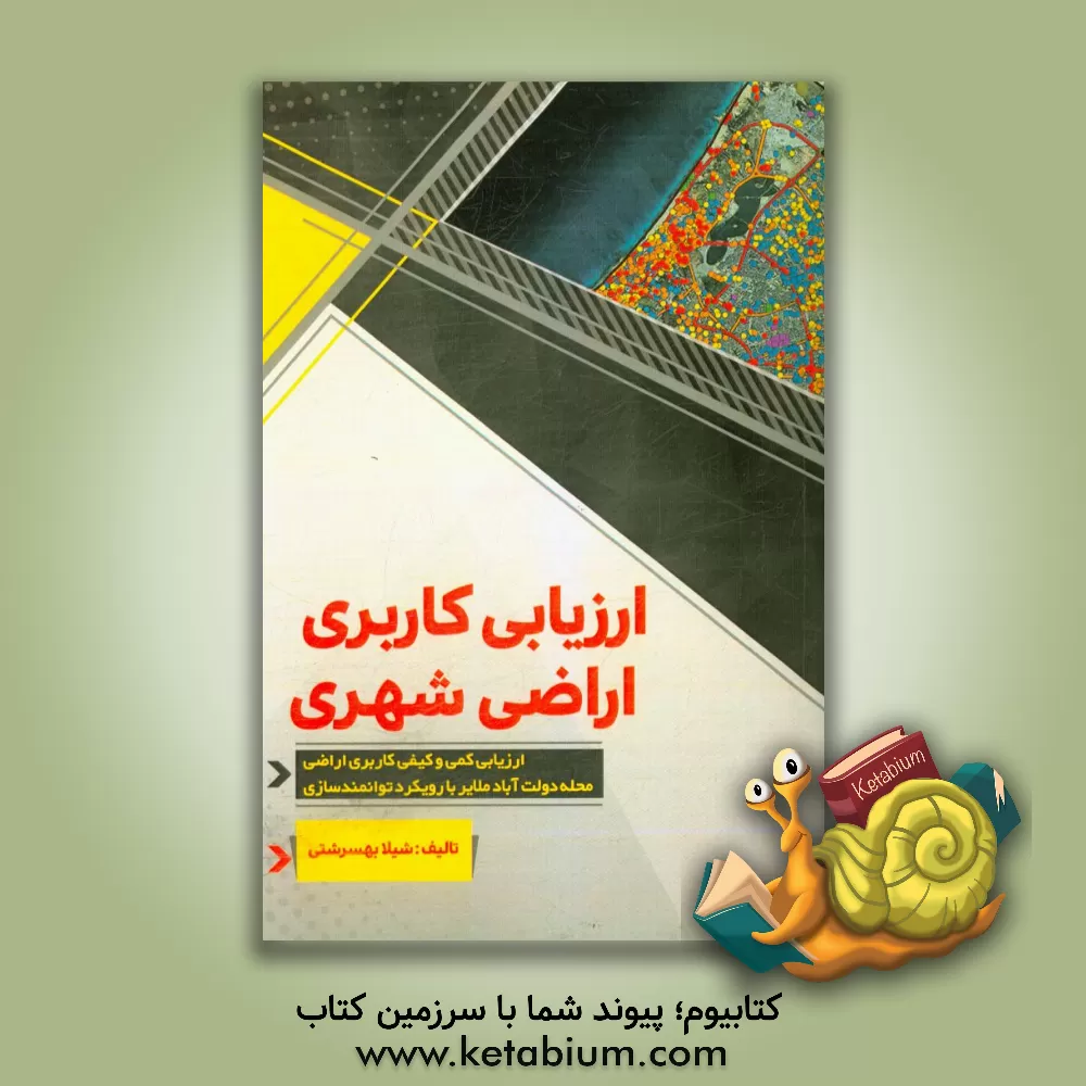 کتاب ارزیابی کاربری اراضی شهری:  ارزیابی کمی و کیفی کاربری اراضی محله دولت آباد ملایر با رویکرد توانمندسازی اثر شیلا به‌سرشتی