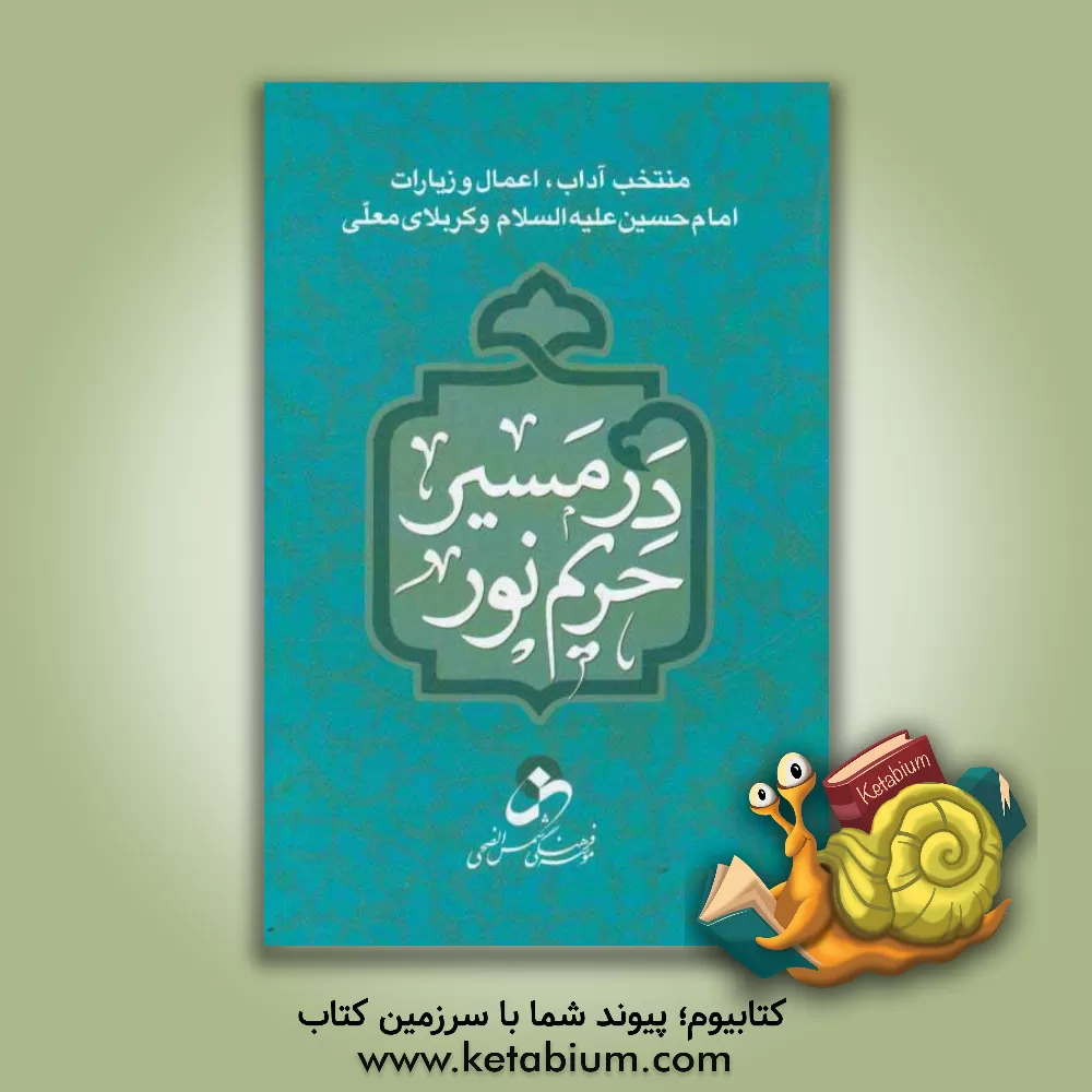 کتاب در مسیر حریم نور: منتخب آداب، اعمال و زیارات امام حسین علیه السلام و کربلای معلی اثر موسسه فرهنگی هنری شمس الضحی