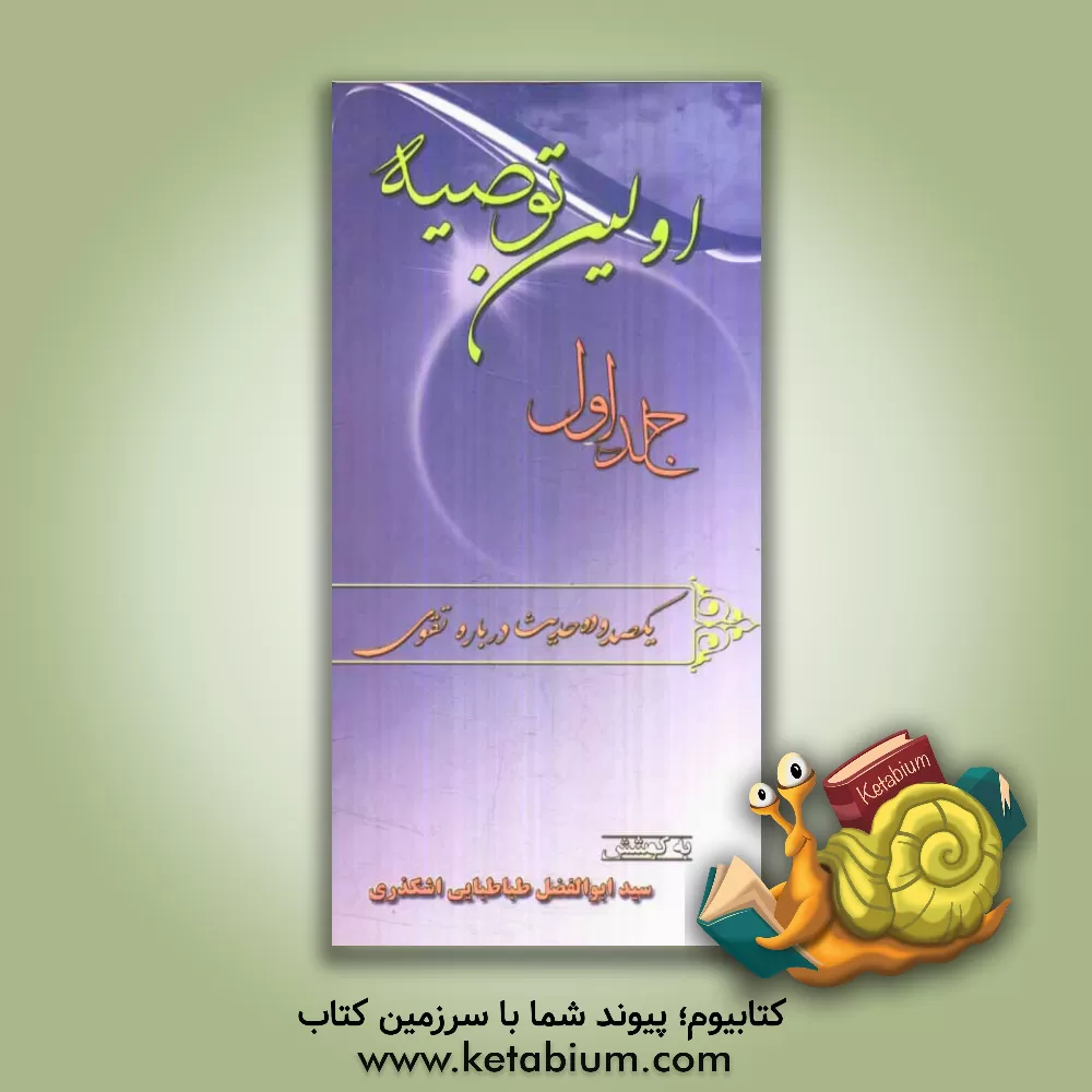 کتاب اولین توصیه: یکصد و ده حدیث درباره تقوا اثر سیدابوالفضل طباطبایی‌اشکذری