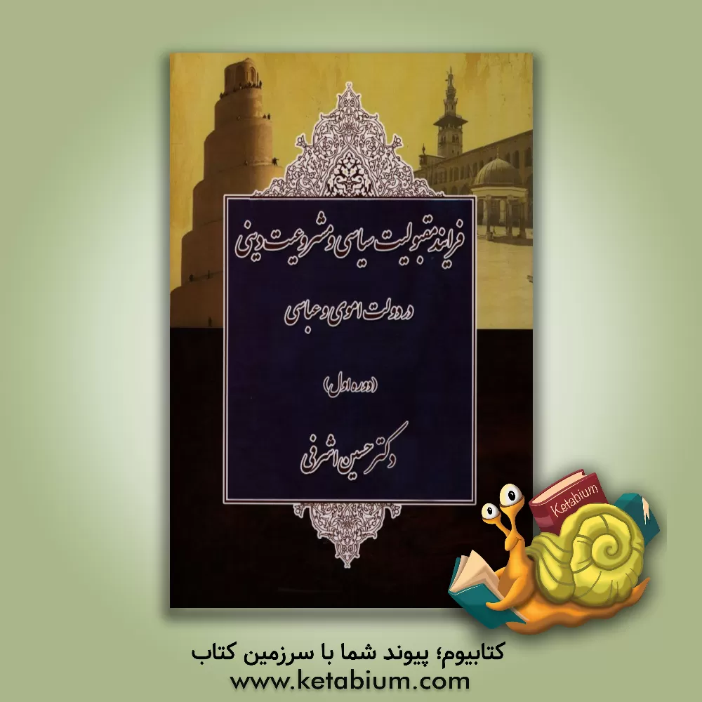 کتاب فرایند مقبولیت سیاسی و مشروعیت دینی در دولت اموی و عباسی (دوره اول) اثر حسین اشرفی