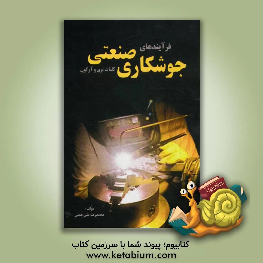 کتاب فرایندهای جوشکاری صنعتی [کلیات برق و آرگون] اثر محمدرضا علی‌همتی