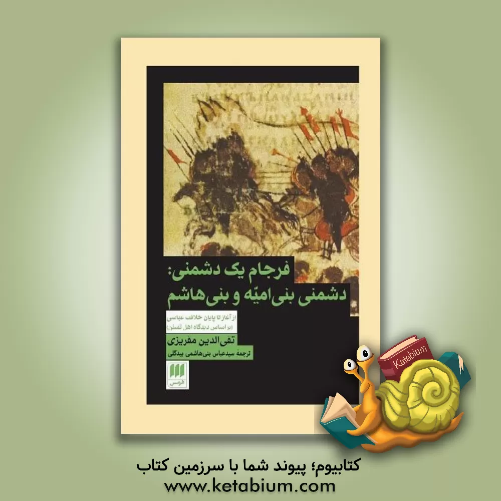 کتاب فرجام یک دشمنی: دشمنی بنی امیه و بنی هاشم از آغاز تا پایان خلافت عباسی براساس دیدگاه اهل تسنن اثر احمدبن‌علی مقریزی