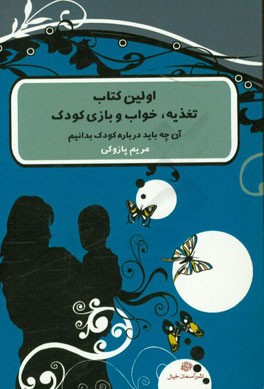 کتاب اولین کتاب تغذیه، خواب و بازی کودک: آن چه باید درباره کودک بدانیم اثر مریم پازوکی