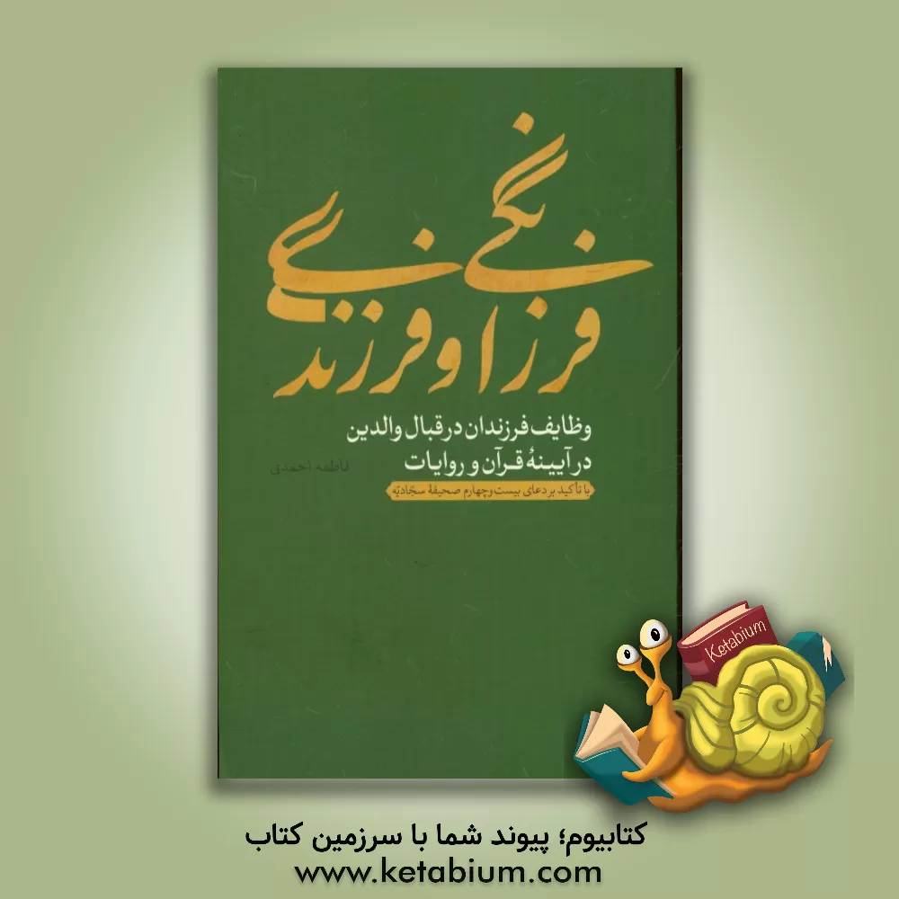 کتاب فرزانگی و فرزندی: وظایف فرزندان در قبال والدین در آیینه قرآن و روایات با تاکید بر دعای بیست و چهارم صحیفه سجادیه اثر فاطمه احمدی