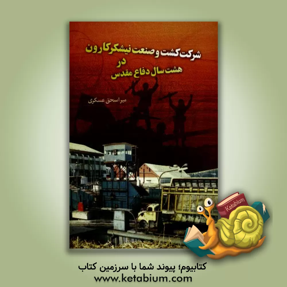 کتاب شرکت کشت و صنعت کارون در 8 سال دفاع مقدس اثر امیراسحق عسکری