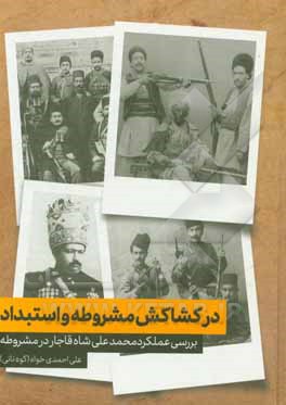 کتاب در کشاکش مشروطه و استبداد: بررسی عملکرد محمدعلی شاه قاجار در مشروطه اثر علی احمدی‌خواه