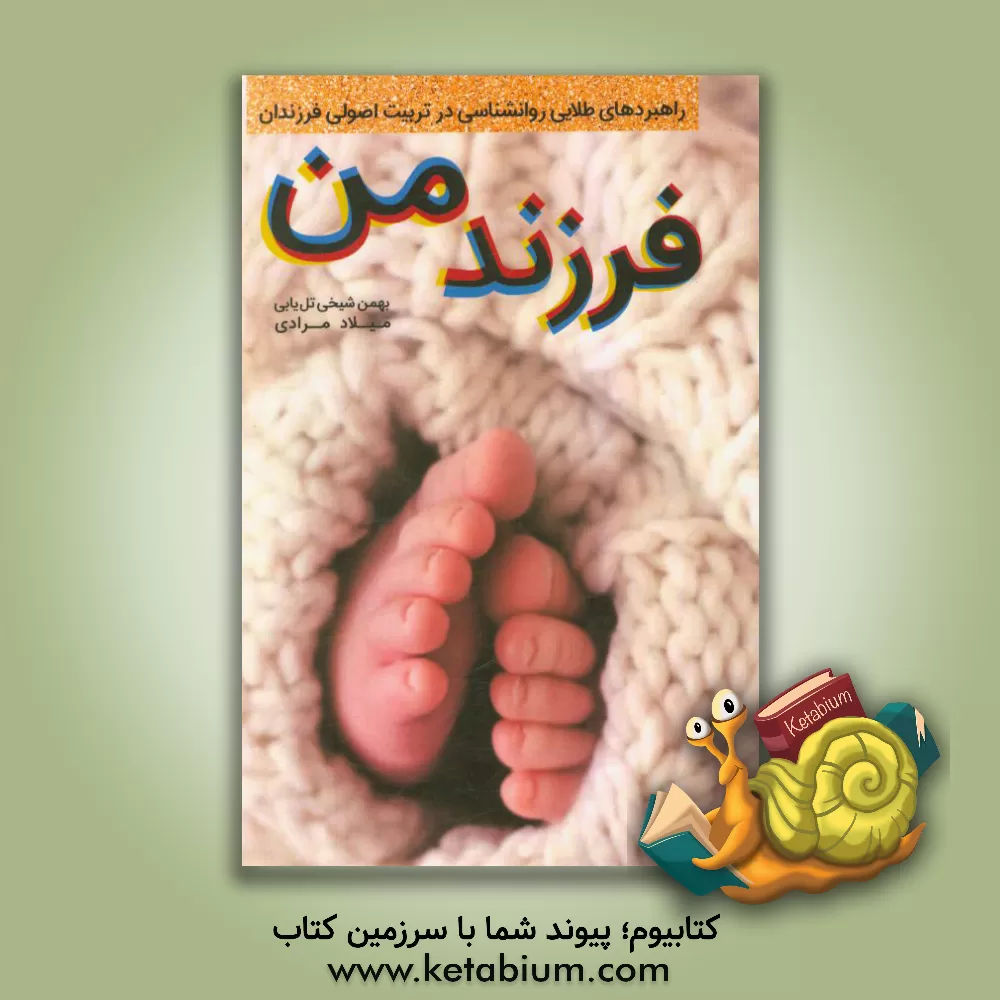 کتاب فرزند من (راهبردهای طلایی در تربیت اصولی فرزندان) اثر بهمن شیخی‌تل‌یابی