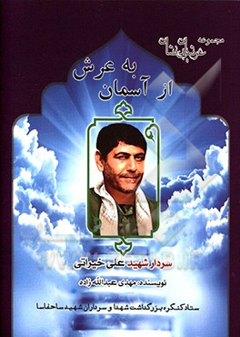کتاب از آسمان به عرش: زندگی نامه، سیره، خاطرات و خصوصیات بارز اخلاقی سردار سرتیپ دوم پاسدار شهید علی خیراتی از فرماندهان دفاع مقدس و مسئولان ارشد حفاظت اطل اثر پرویز تقی‌زاده‌دادرس