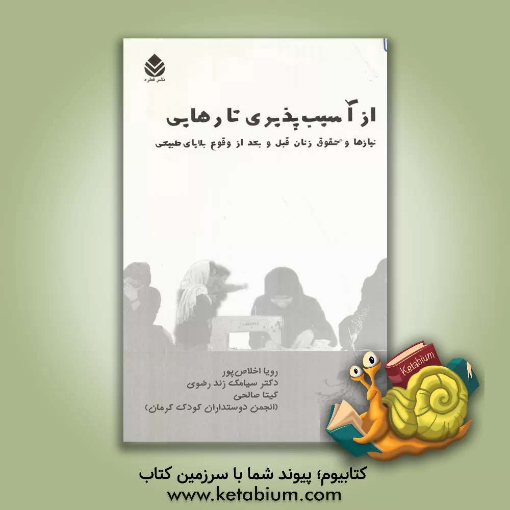 کتاب از آسیب پذیری تا رهایی: نیازها و حقوق زنان قبل و بعد از وقوع بلایای طبیعی اثر سیامک زندرضوی