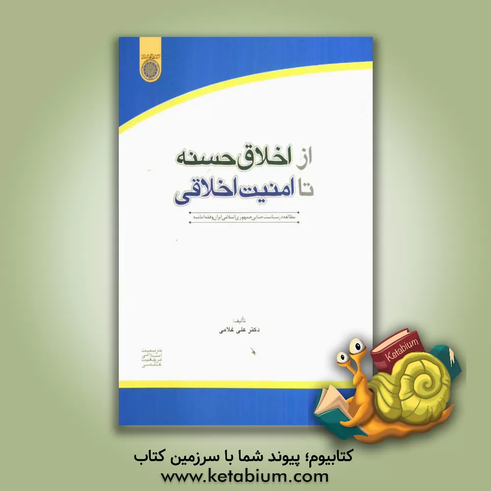 کتاب از اخلاق حسنه تا امنیت اخلاقی (مطالعه در سیاست جنایی جمهوری اسلامی ایران و فقه امامیه) اثر علی غلامی