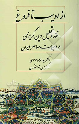کتاب از ادیب تا فروغ: نقد و تحلیل دین گریزی در ادبیات معاصر ایران اثر محسن ذوالفقاری