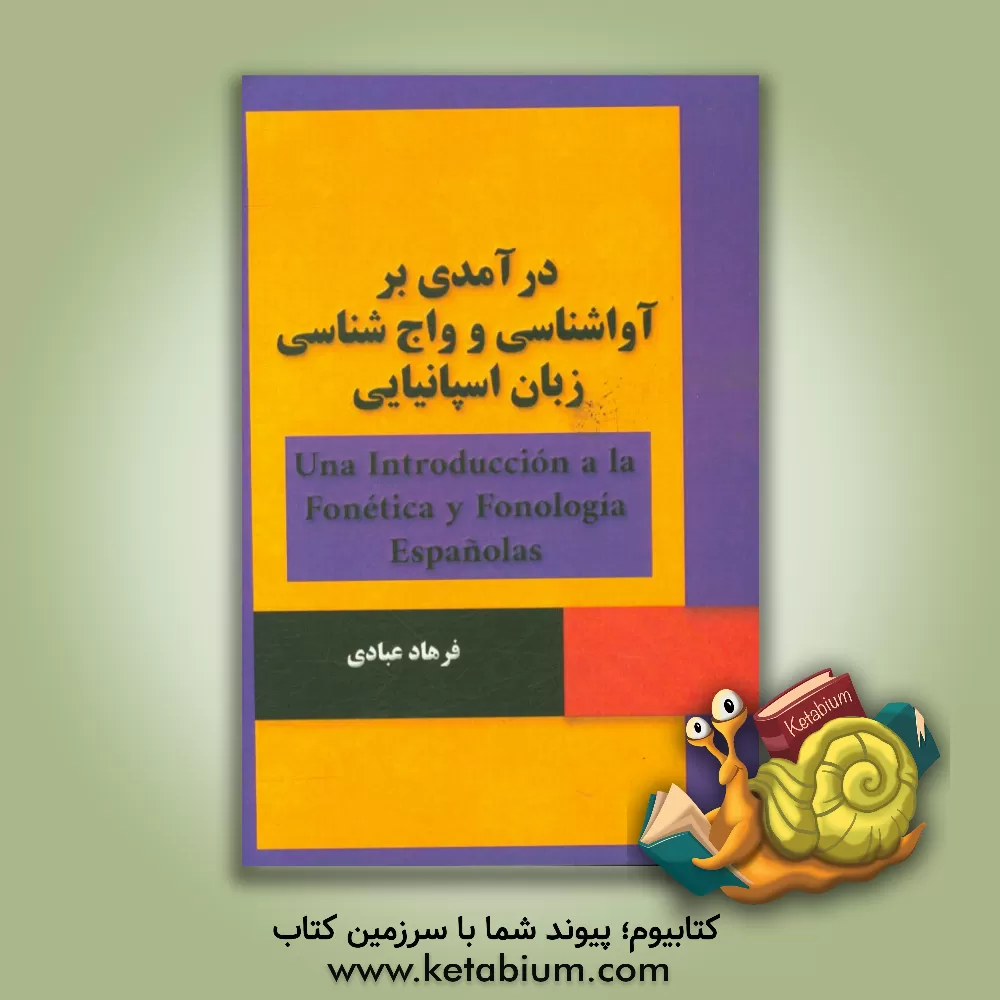 کتاب درآمدی بر آواشناسی و واج شناسی زبان اسپانیایی = Una introduccion a la fonetica y fonologia Espanolas |اثر فرهاد عبادی
