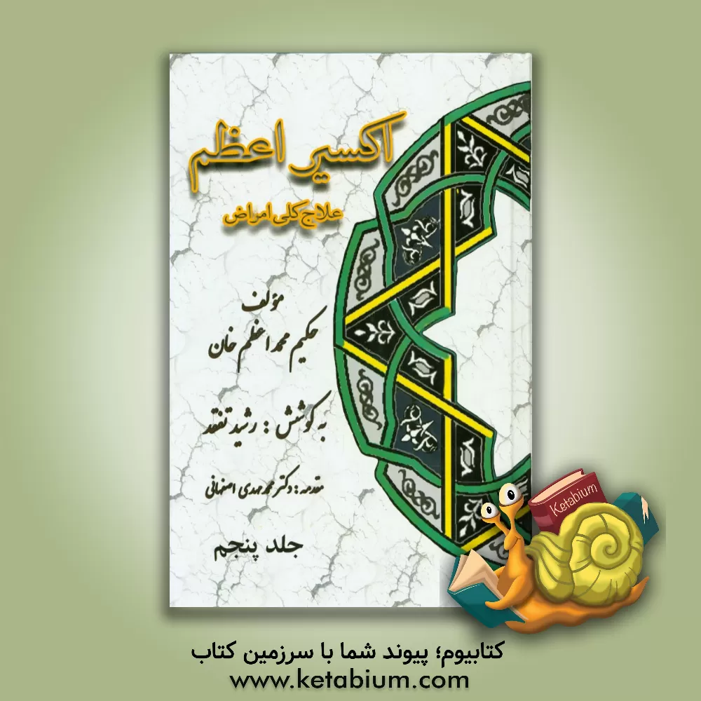 کتاب اکسیر اعظم: علاج کلی امراض، اورام و بثور، امراض جلد، امراض متفرقه، جراحات و شکسته بندی، سموم اثر محمداعظم ناظم‌جهان