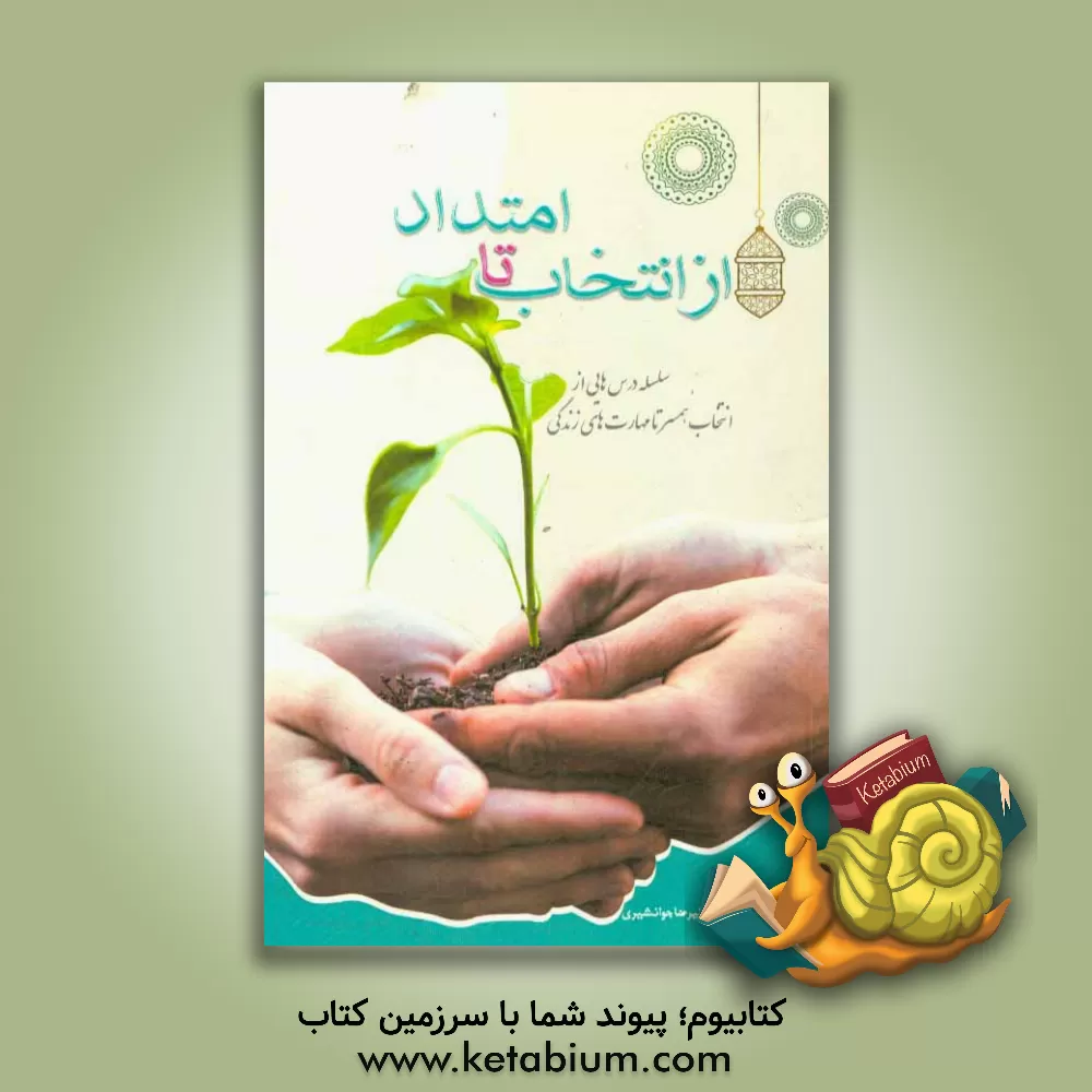 کتاب از انتخاب تا امتداد: سلسله درس هایی از انتخاب همسر تا مهارت های زندگی ویژه مربیان و زوج های جوان اثر علیرضا جوانشیری