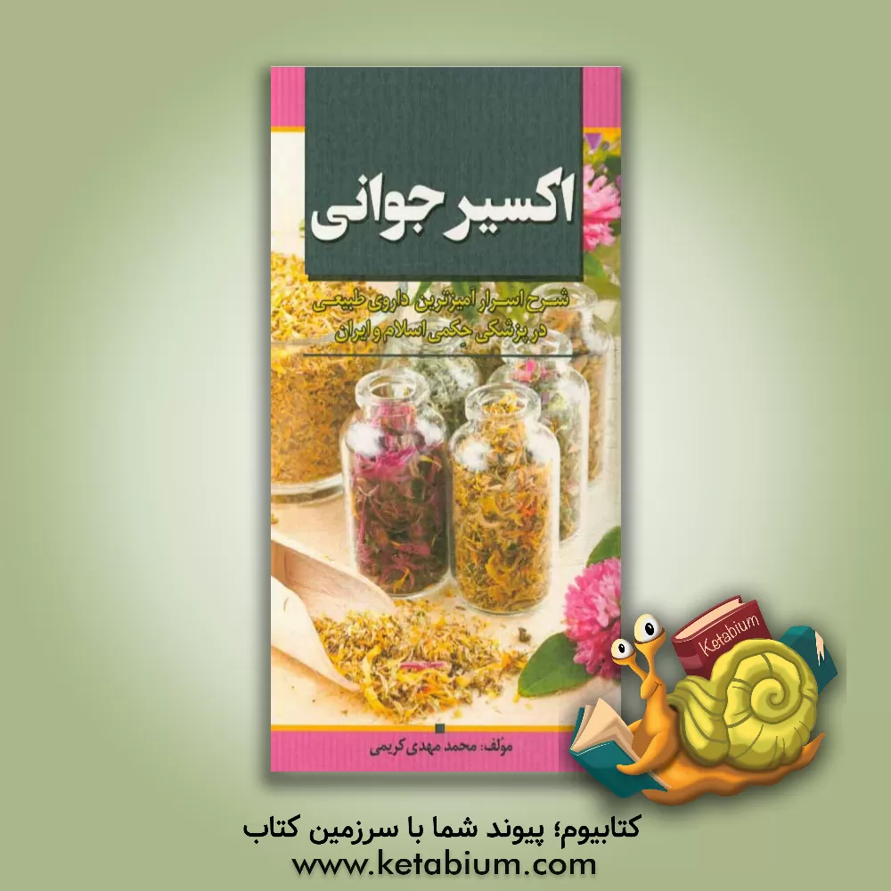 کتاب اکسیر جوانی: شرح اسرارآمیزترین داروی طبیعی در پزشکی حکمی اسلام و ایران اثر محمدمهدی کریمی
