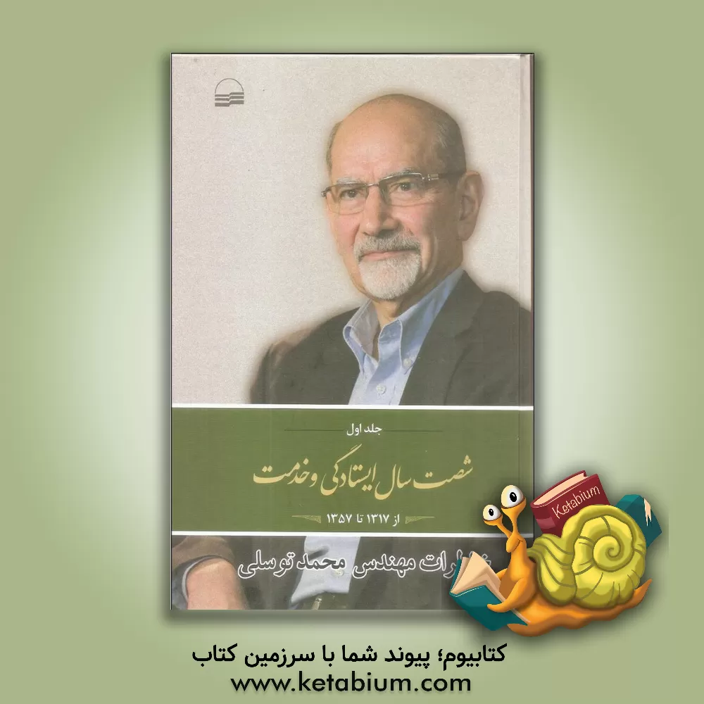 کتاب شصت سال ایستادگی و خدمت: خاطرات مهندس محمد توسلی 1357 - 1317