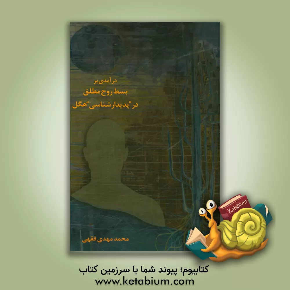 کتاب درآمدی بر بسط روح مطلق در پدیدارشناسی هگل اثر محمدمهدی فقهی