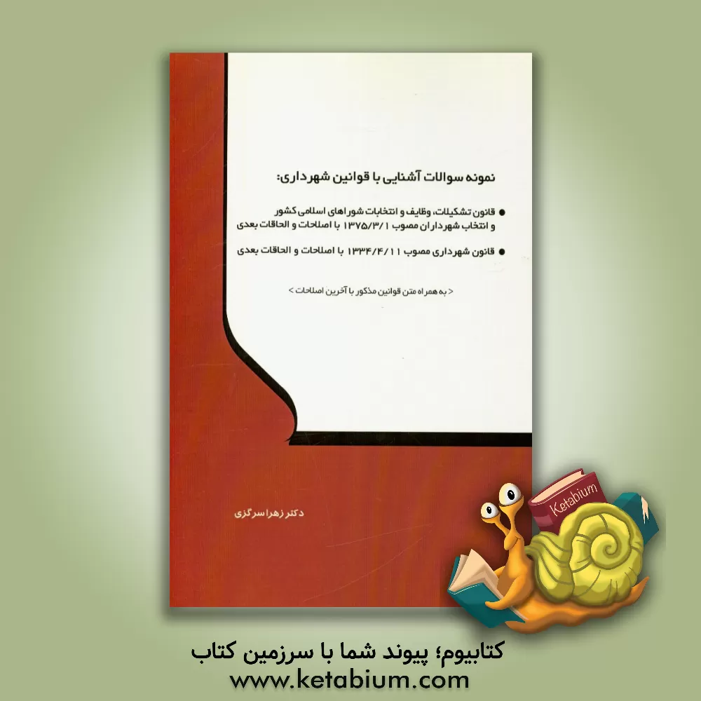 کتاب نمونه سوالات آشنایی با قوانین شهرداری: قانون تشکیلات، وظایف و انتخابات شوراهای اسلامی کشور و انتخاب شهرداران مصوب 1375/3/1 با اصلاحات و الحاقات بعدی، اثر زهرا سرگزی