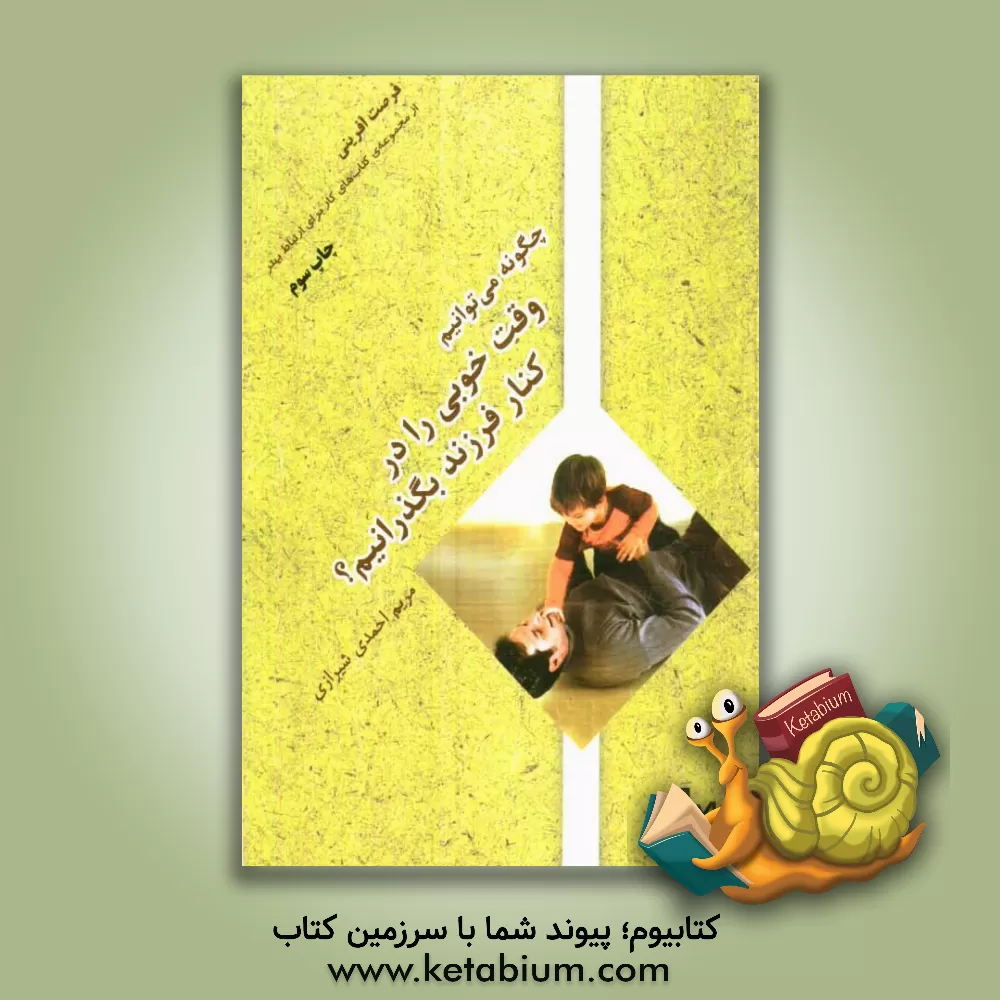 کتاب فرصت آفرینی چگونه می توانیم وقت خوبی را در کنار فرزند بگذرانیم؟ اثر مریم احمدی‌شیرازی