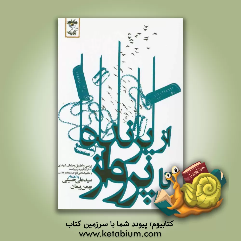 کتاب از پرنده تا پرواز: بررسی و تطبیق وصایای شهدای استان کهگیلویه و بویراحمد با تعالیم اسلام (توحید، معاد و ولایت) اثر سیدعلی حسینی