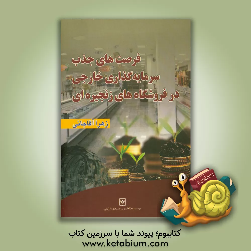 کتاب فرصت های جذب سرمایه گذاری خارجی در فروشگاه های زنجیره ای ایران اثر زهرا آقاجانی